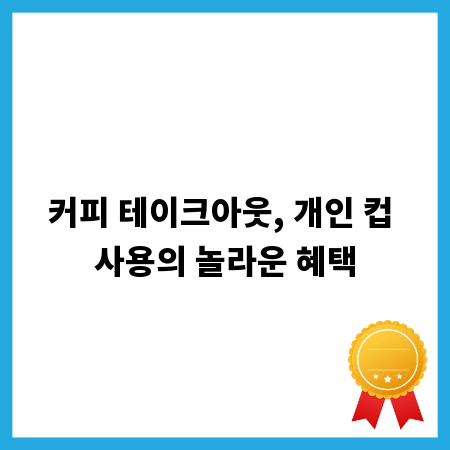 커피 테이크아웃, 개인 컵 사용의 놀라운 혜택