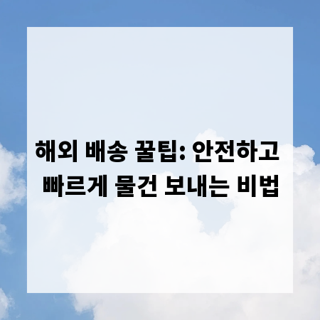 해외 배송 꿀팁: 안전하고 빠르게 물건 보내는 비법