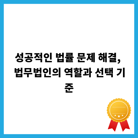 성공적인 법률 문제 해결, 법무법인의 역할과 선택 기준