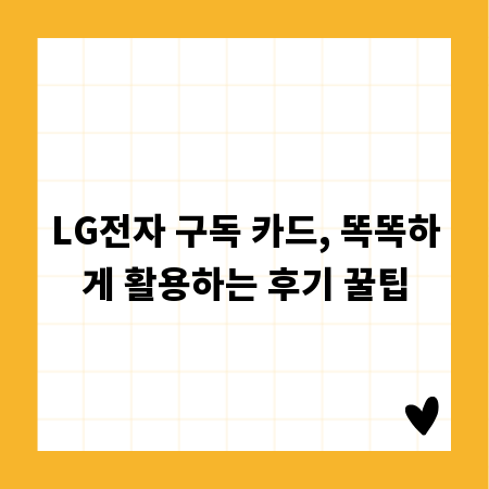 LG전자 구독 카드, 똑똑하게 활용하는 후기 꿀팁