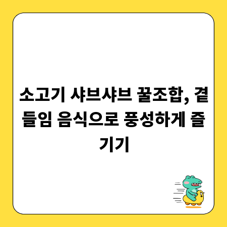 소고기 샤브샤브 꿀조합, 곁들임 음식으로 풍성하게 즐기기
