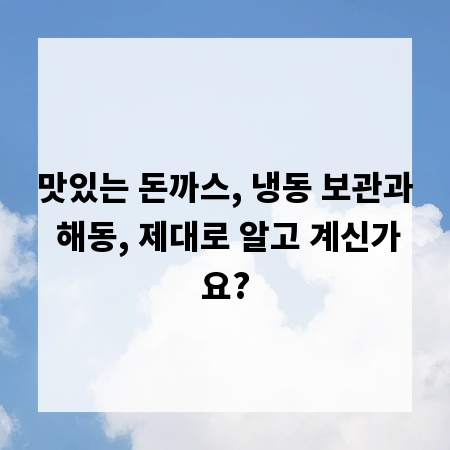 맛있는 돈까스, 냉동 보관과 해동, 제대로 알고 계신가요?