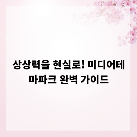 상상력을 현실로! 미디어테마파크 완벽 가이드
