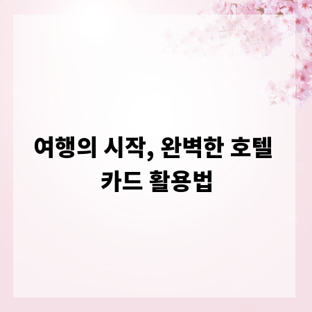 여행의 시작, 완벽한 호텔 카드 활용법