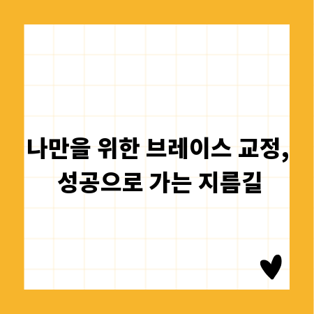 나만을 위한 브레이스 교정, 성공으로 가는 지름길