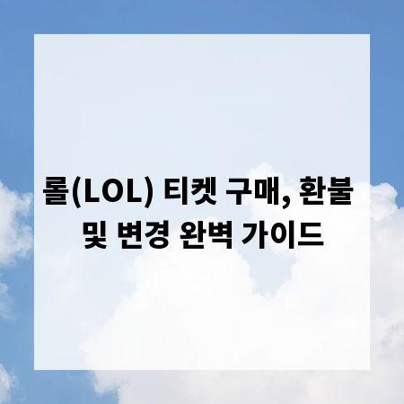 롤(LOL) 티켓 구매, 환불 및 변경 완벽 가이드