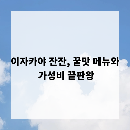이자카야 잔잔, 꿀맛 메뉴와 가성비 끝판왕