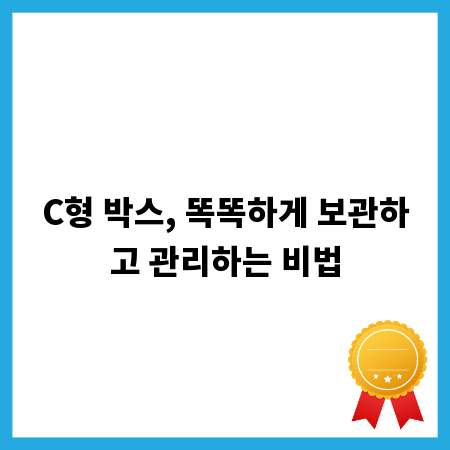 C형 박스, 똑똑하게 보관하고 관리하는 비법