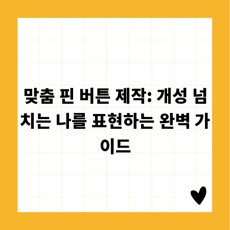 맞춤 핀 버튼 제작: 개성 넘치는 나를 표현하는 완벽 가이드