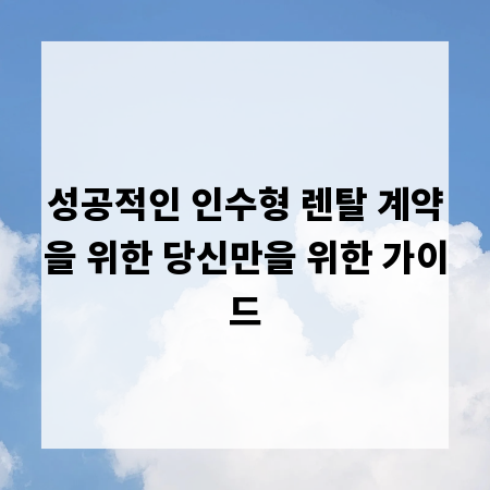 성공적인 인수형 렌탈 계약을 위한 당신만을 위한 가이드