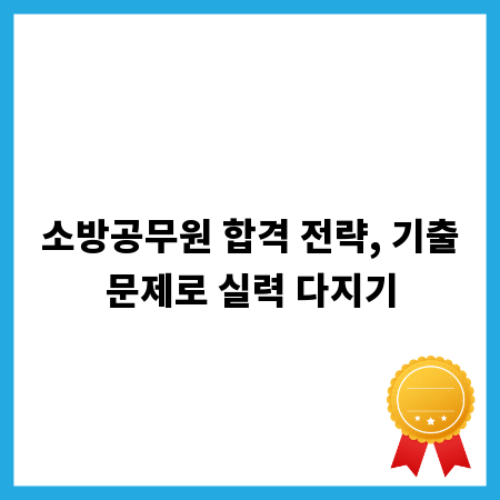 소방공무원 합격 전략, 기출문제로 실력 다지기