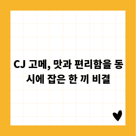 CJ 고메, 맛과 편리함을 동시에 잡은 한 끼 비결