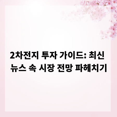 2차전지 투자 가이드: 최신 뉴스 속 시장 전망 파헤치기