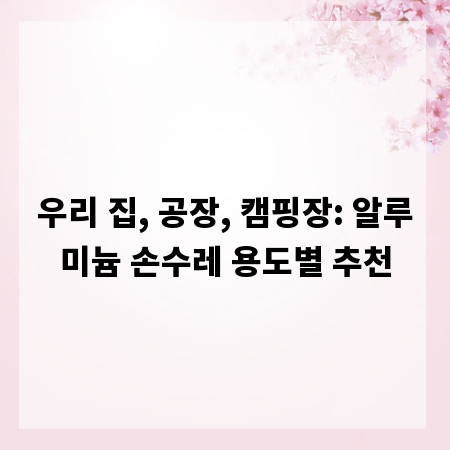 우리 집, 공장, 캠핑장: 알루미늄 손수레 용도별 추천