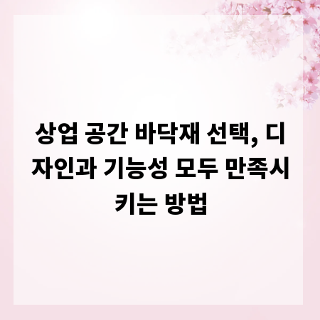 상업 공간 바닥재 선택, 디자인과 기능성 모두 만족시키는 방법