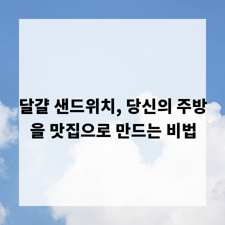 달걀 샌드위치, 당신의 주방을 맛집으로 만드는 비법