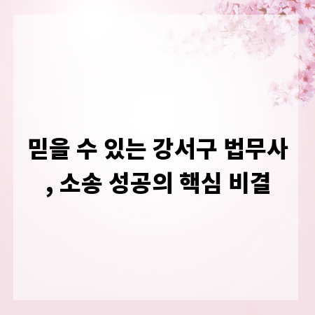 믿을 수 있는 강서구 법무사, 소송 성공의 핵심 비결
