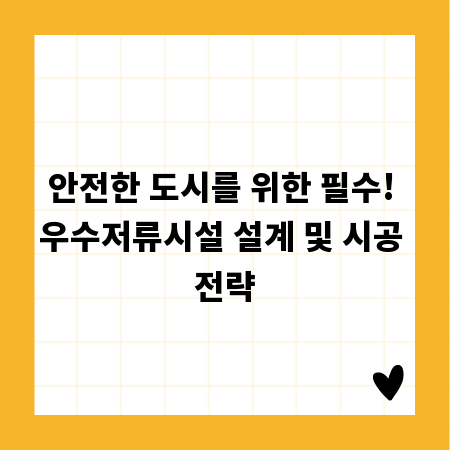 안전한 도시를 위한 필수! 우수저류시설 설계 및 시공 전략