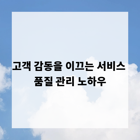 고객 감동을 이끄는 서비스 품질 관리 노하우