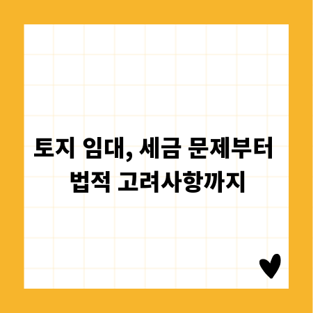 토지 임대, 세금 문제부터 법적 고려사항까지