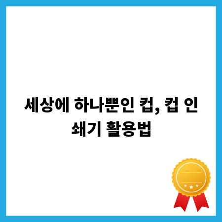 세상에 하나뿐인 컵, 컵 인쇄기 활용법