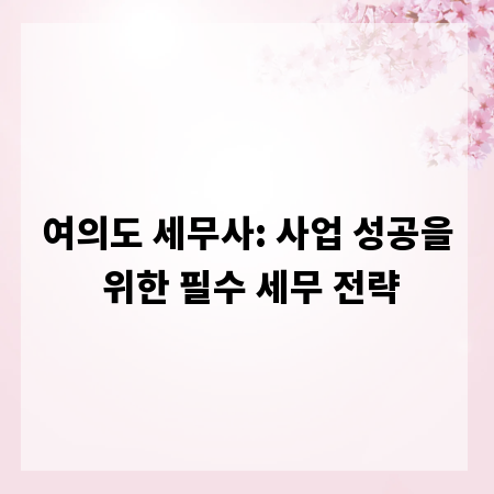 여의도 세무사: 사업 성공을 위한 필수 세무 전략