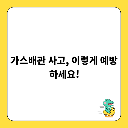 가스배관 사고, 이렇게 예방하세요!