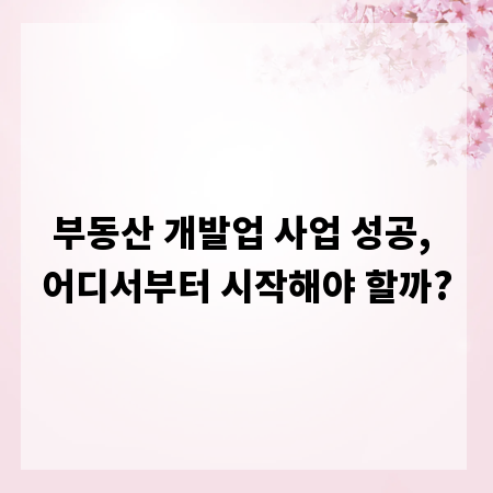 부동산 개발업 사업 성공, 어디서부터 시작해야 할까?