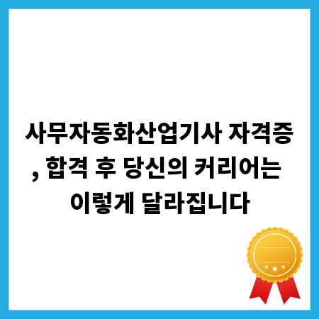 사무자동화산업기사 자격증, 합격 후 당신의 커리어는 이렇게 달라집니다