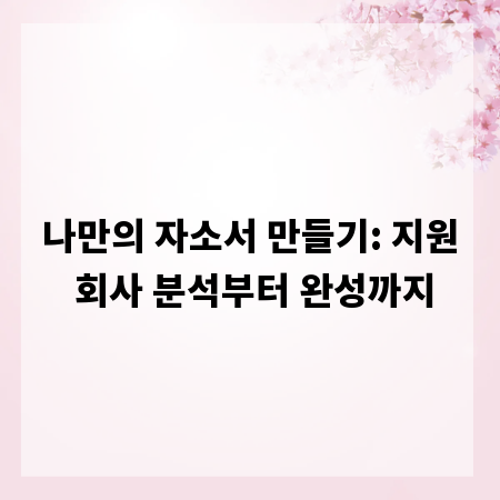 나만의 자소서 만들기: 지원 회사 분석부터 완성까지