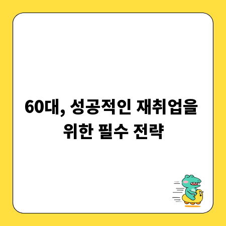 60대, 성공적인 재취업을 위한 필수 전략