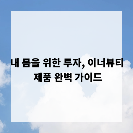 내 몸을 위한 투자, 이너뷰티 제품 완벽 가이드