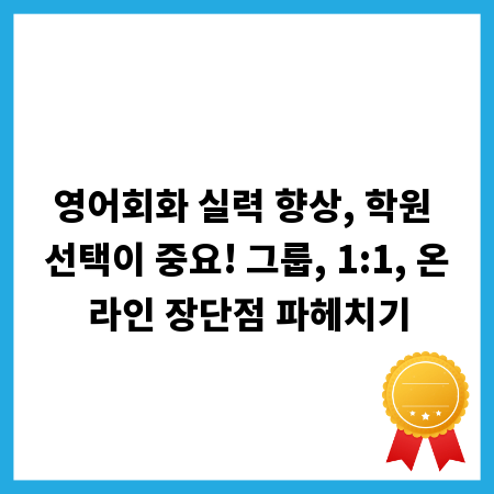 영어회화 실력 향상, 학원 선택이 중요! 그룹, 1:1, 온라인 장단점 파헤치기