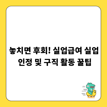 놓치면 후회! 실업급여 실업 인정 및 구직 활동 꿀팁