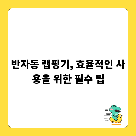 반자동 랩핑기, 효율적인 사용을 위한 필수 팁