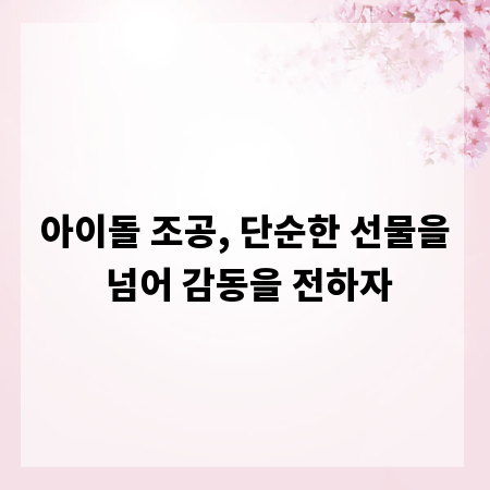 아이돌 조공, 단순한 선물을 넘어 감동을 전하자