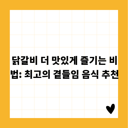 닭갈비 더 맛있게 즐기는 비법: 최고의 곁들임 음식 추천