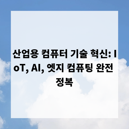 산업용 컴퓨터 기술 혁신: IoT, AI, 엣지 컴퓨팅 완전 정복