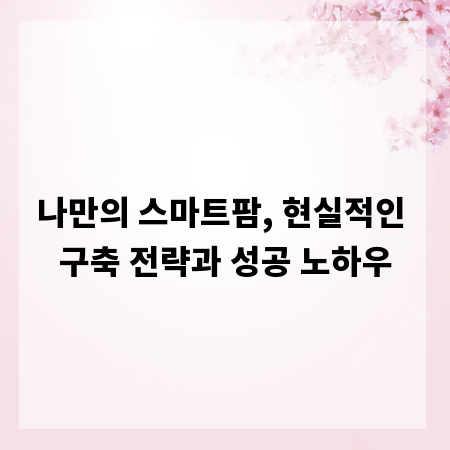 나만의 스마트팜, 현실적인 구축 전략과 성공 노하우