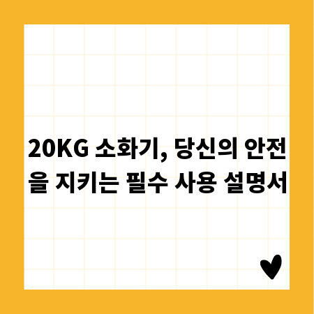 20KG 소화기, 당신의 안전을 지키는 필수 사용 설명서