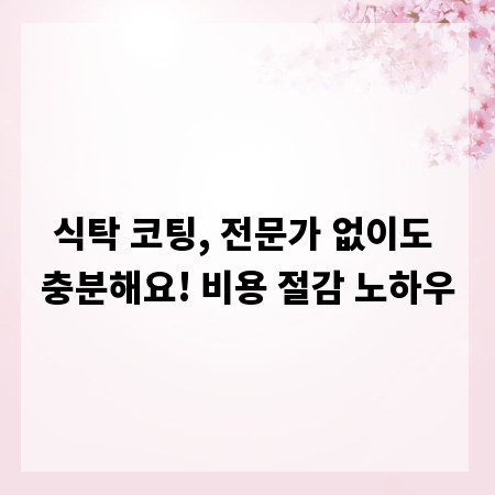식탁 코팅, 전문가 없이도 충분해요! 비용 절감 노하우