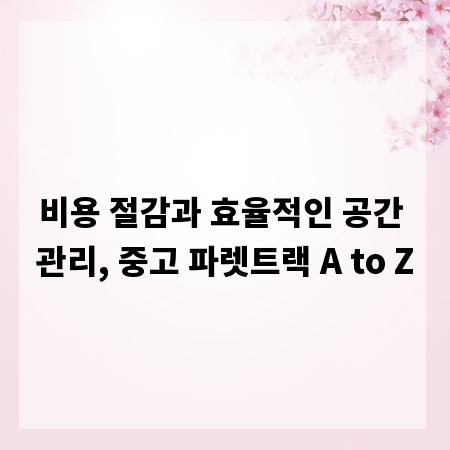 비용 절감과 효율적인 공간 관리, 중고 파렛트랙 A to Z