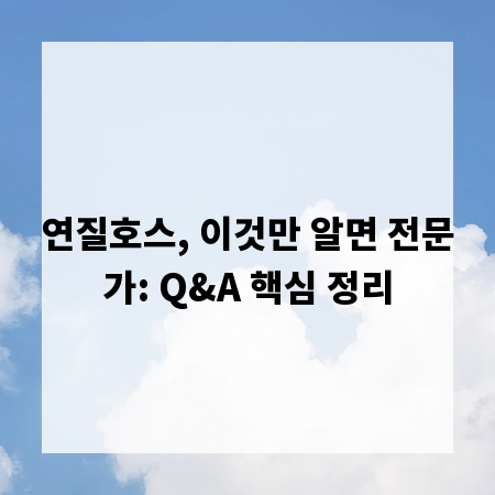 연질호스, 이것만 알면 전문가: Q&A 핵심 정리