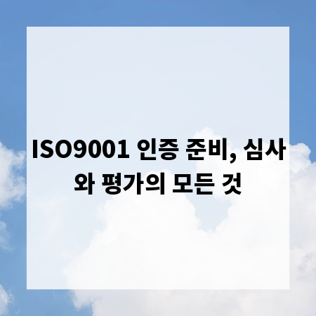 ISO9001 인증 준비, 심사와 평가의 모든 것