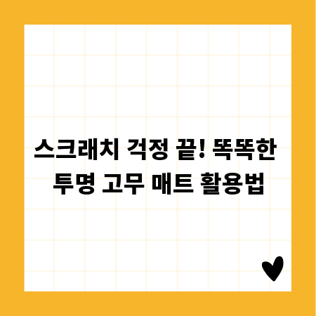 스크래치 걱정 끝! 똑똑한 투명 고무 매트 활용법
