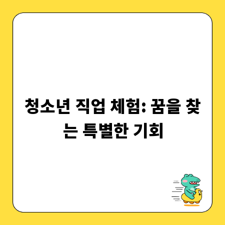 청소년 직업 체험: 꿈을 찾는 특별한 기회