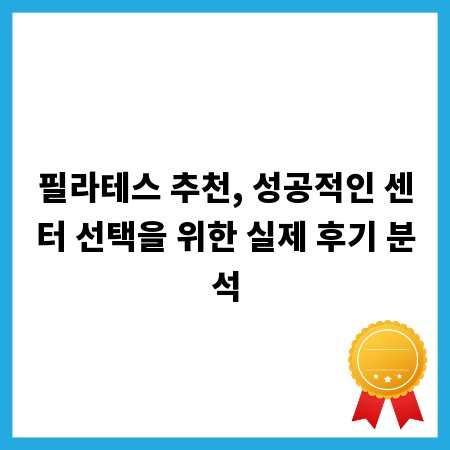 필라테스 추천, 성공적인 센터 선택을 위한 실제 후기 분석