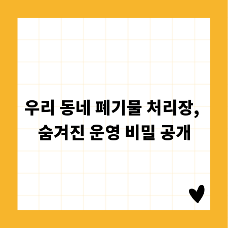 우리 동네 폐기물 처리장, 숨겨진 운영 비밀 공개