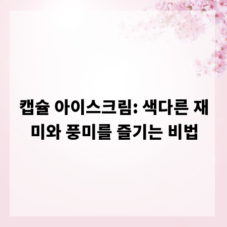 캡슐 아이스크림: 색다른 재미와 풍미를 즐기는 비법
