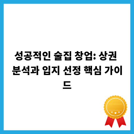 성공적인 술집 창업: 상권 분석과 입지 선정 핵심 가이드